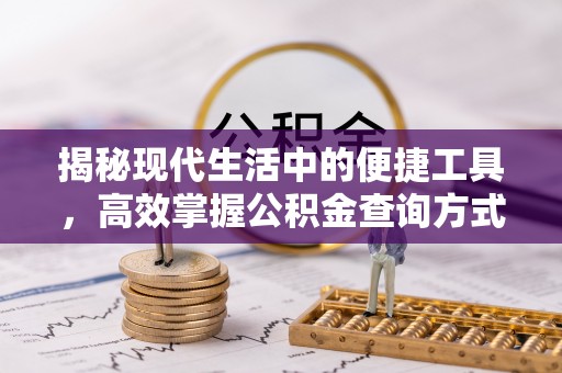 湘西揭秘现代生活中的便捷工具，高效掌握公积金查询方式