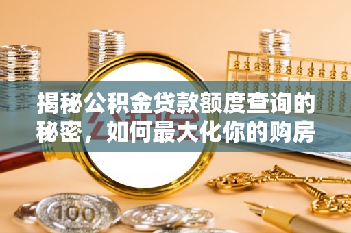 湘西揭秘公积金贷款额度查询的秘密，如何最大化你的购房资金？