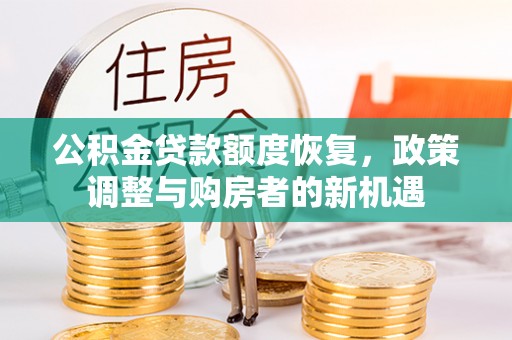 湘西公积金贷款额度恢复，政策调整与购房者的新机遇