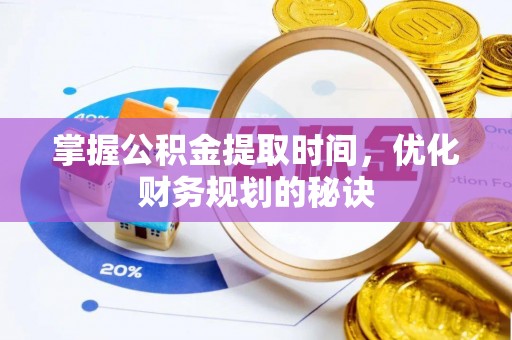 湘西掌握公积金提取时间，优化财务规划的秘诀