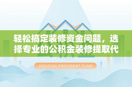 湘西轻松搞定装修资金问题，选择专业的公积金装修提取代办服务