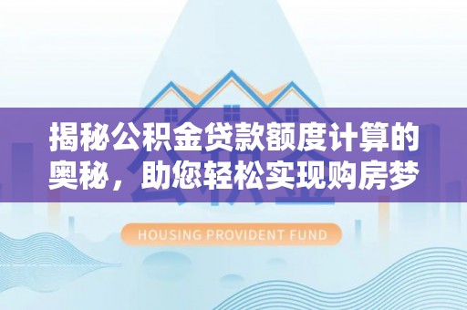 湘西揭秘公积金贷款额度计算的奥秘，助您轻松实现购房梦想