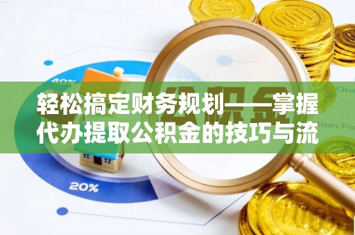 湘西轻松搞定财务规划——掌握代办提取公积金的技巧与流程