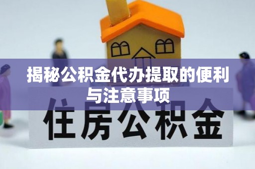 湘西揭秘公积金代办提取的便利与注意事项