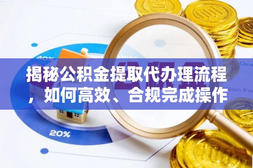 湘西揭秘公积金提取代办理流程，如何高效、合规完成操作