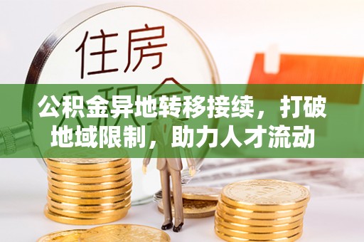湘西公积金异地转移接续，打破地域限制，助力人才流动