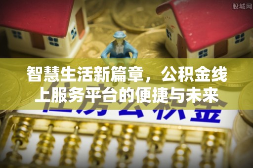 湘西智慧生活新篇章，公积金线上服务平台的便捷与未来