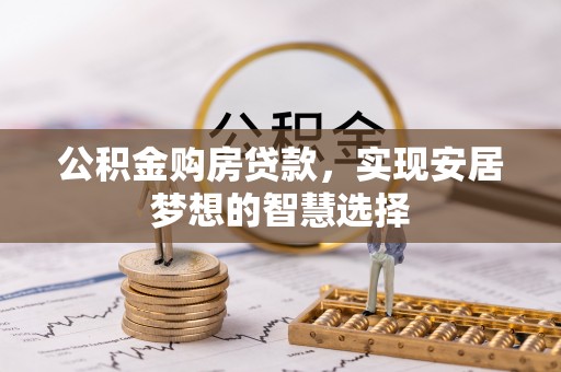 湘西公积金购房贷款，实现安居梦想的智慧选择