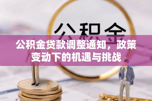 湘西公积金贷款调整通知，政策变动下的机遇与挑战