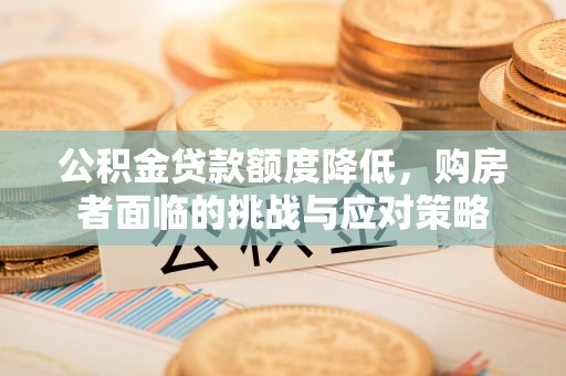 湘西公积金贷款额度降低，购房者面临的挑战与应对策略