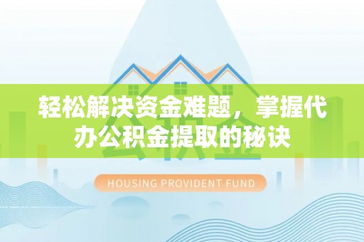 湘西轻松解决资金难题，掌握代办公积金提取的秘诀