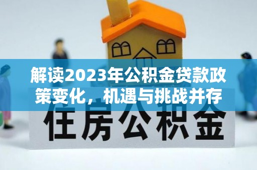湘西解读2023年公积金贷款政策变化，机遇与挑战并存