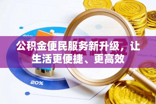 湘西公积金便民服务新升级，让生活更便捷、更高效