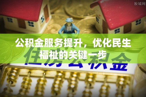 湘西公积金服务提升，优化民生福祉的关键一步