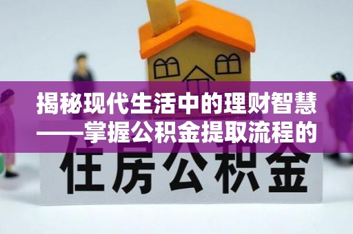 湘西揭秘现代生活中的理财智慧——掌握公积金提取流程的必备指南