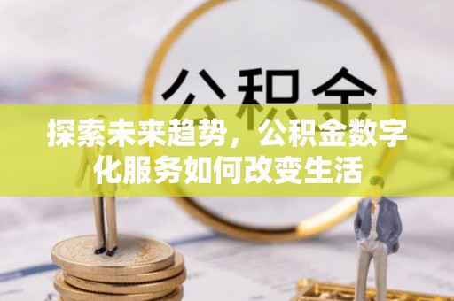 湘西探索未来趋势，公积金数字化服务如何改变生活