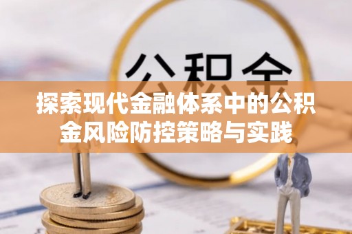 湘西探索现代金融体系中的公积金风险防控策略与实践