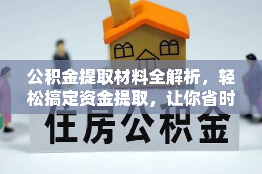 湘西公积金提取材料全解析，轻松搞定资金提取，让你省时又省心