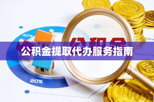 湘西公积金提取代办服务指南