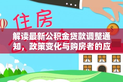 湘西解读最新公积金贷款调整通知，政策变化与购房者的应对策略