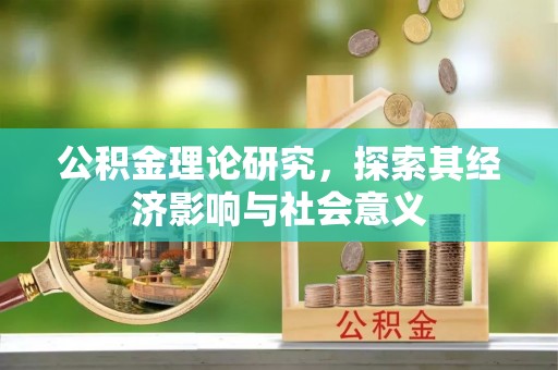 湘西公积金理论研究，探索其经济影响与社会意义