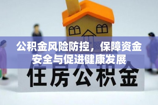 湘西公积金风险防控，保障资金安全与促进健康发展