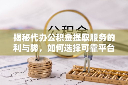 湘西揭秘代办公积金提取服务的利与弊，如何选择可靠平台？