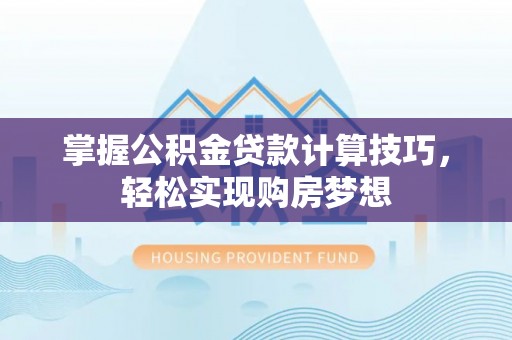 湘西掌握公积金贷款计算技巧，轻松实现购房梦想