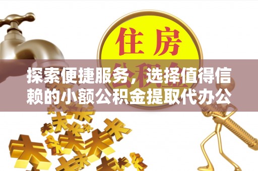 湘西探索便捷服务，选择值得信赖的小额公积金提取代办公司