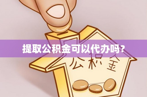 湘西提取公积金可以代办吗？
