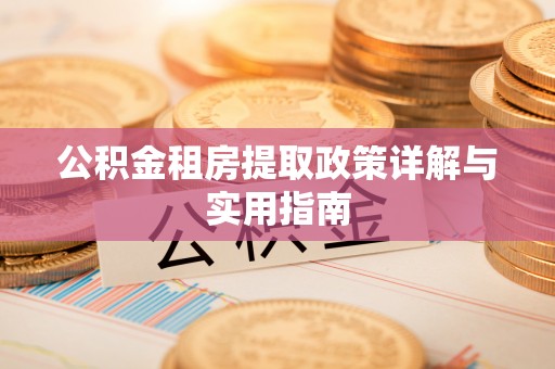 湘西公积金租房提取政策详解与实用指南