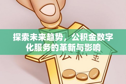 湘西探索未来趋势，公积金数字化服务的革新与影响