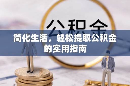 湘西简化生活，轻松提取公积金的实用指南