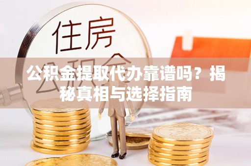 湘西公积金提取代办靠谱吗？揭秘真相与选择指南