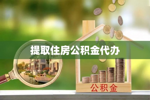 湘西提取住房公积金代办