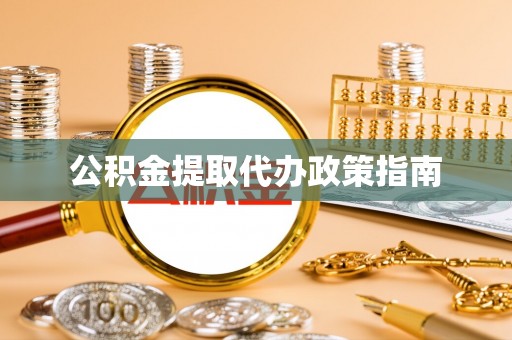 湘西公积金提取代办政策指南
