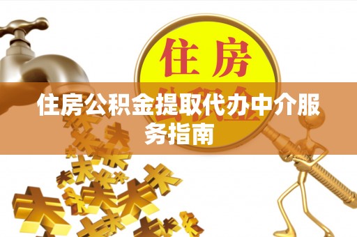 湘西住房公积金提取代办中介服务指南