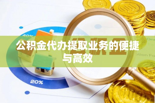 湘西公积金代办提取业务的便捷与高效