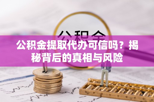 湘西公积金提取代办可信吗？揭秘背后的真相与风险