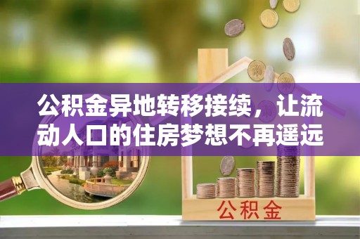 湘西公积金异地转移接续，让流动人口的住房梦想不再遥远