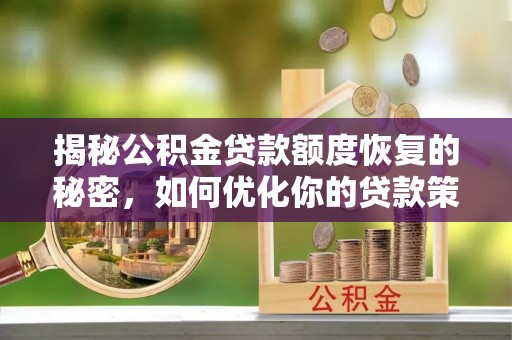 湘西揭秘公积金贷款额度恢复的秘密，如何优化你的贷款策略