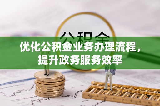 湘西优化公积金业务办理流程，提升政务服务效率