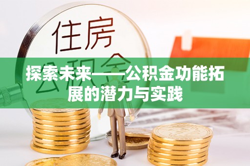 湘西探索未来——公积金功能拓展的潜力与实践