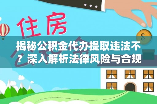 湘西揭秘公积金代办提取违法不？深入解析法律风险与合规途径