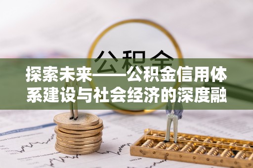 湘西探索未来——公积金信用体系建设与社会经济的深度融合