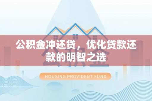 湘西公积金冲还贷，优化贷款还款的明智之选