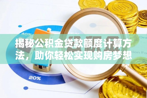 湘西揭秘公积金贷款额度计算方法，助你轻松实现购房梦想