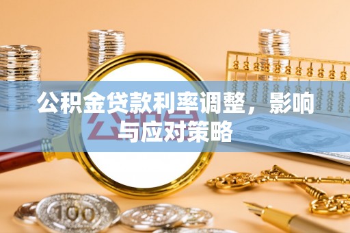 湘西公积金贷款利率调整，影响与应对策略