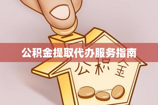 湘西公积金提取代办服务指南