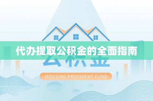 湘西代办提取公积金的全面指南